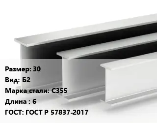 Двутавровая балка нормальная 30 Б2 С355 L=6 ГОСТ: ГОСТ Р 57837-2017